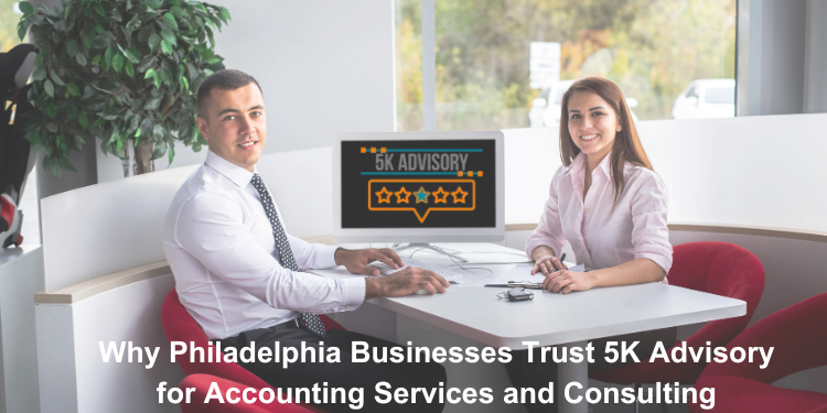 why-philadelphia-businesses-trust-5K-advisory-for-accounting-services-and-consulting